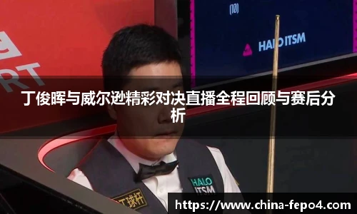 LETOU国际米兰丁俊晖与威尔逊精彩对决直播全程回顾与赛后分析
