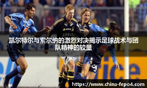凯尔特尔与索尔纳的激烈对决揭示足球战术与团队精神的较量
