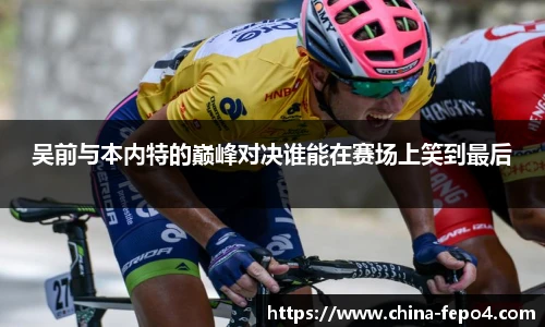 LETOU国际米兰吴前与本内特的巅峰对决谁能在赛场上笑到最后