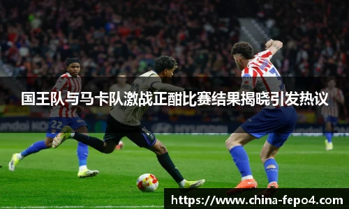 LETOU国际米兰国王队与马卡队激战正酣比赛结果揭晓引发热议