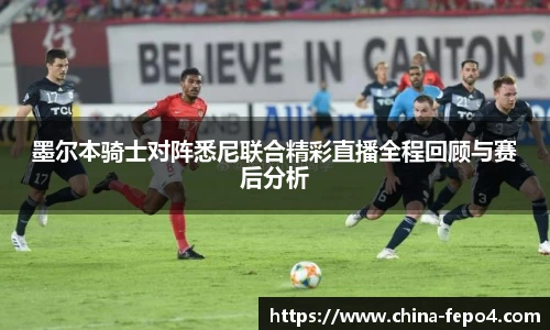 LETOU国际米兰墨尔本骑士对阵悉尼联合精彩直播全程回顾与赛后分析