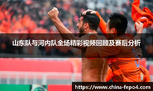 山东队与河内队全场精彩视频回顾及赛后分析