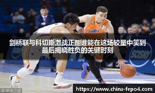 剑桥联与科切斯激战正酣谁能在这场较量中笑到最后揭晓胜负的关键时刻