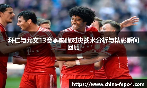 LETOU国际米兰拜仁与尤文13赛季巅峰对决战术分析与精彩瞬间回顾