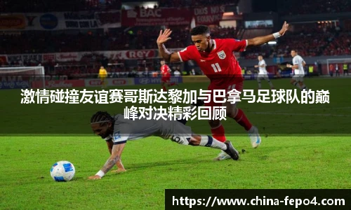 LETOU国际米兰激情碰撞友谊赛哥斯达黎加与巴拿马足球队的巅峰对决精彩回顾